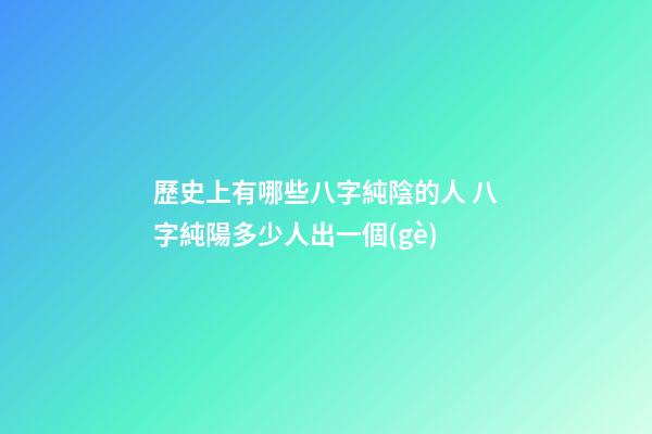 歷史上有哪些八字純陰的人 八字純陽多少人出一個(gè)-第1張-觀點(diǎn)-玄機(jī)派